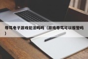 辱骂电子游戏犯法吗吗（游戏辱骂可以报警吗）
