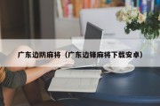 广东边防麻将（广东边锋麻将下载安卓）