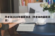 养老金2020年最新消息（养老金的最新消息）