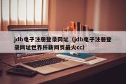 jdb电子注册登录网址（jdb电子注册登录网址世界杯新网页最火cc）