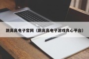 跳高高电子官网（跳高高电子游戏良心平台）