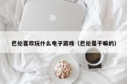 巴伦喜欢玩什么电子游戏（巴伦是干嘛的）