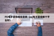 PG电子游戏娱乐官网（pg电子游戏哪个平台好）