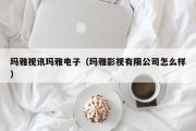 玛雅视讯玛雅电子（玛雅影视有限公司怎么样）