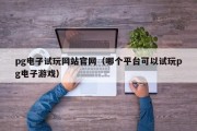 pg电子试玩网站官网（哪个平台可以试玩pg电子游戏）