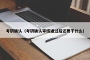 考研确认（考研确认审核通过后还要干什么）