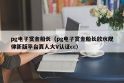 pg电子赏金船长（pg电子赏金船长放水规律新版平台真人大V认证cc）