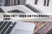 宝宝鼻子堵了（宝宝鼻子堵了可以用维生素ad滴吗）