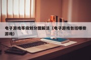 电子游戏等级划分图解法（电子游戏包括哪些游戏）