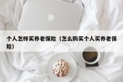 个人怎样买养老保险（怎么购买个人买养老保险）
