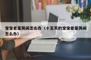 宝宝老是哭闹怎么办（十五天的宝宝老是哭闹怎么办）