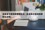 合成电子游戏有哪些玩法（合成电子游戏有哪些玩法呢）