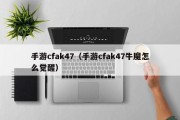手游cfak47（手游cfak47牛魔怎么觉醒）