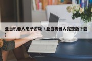 亚当机器人电子游戏（亚当机器人完整版下载）